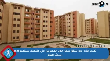 تمديد فترة حجز شقق سكن لكل المصريين حتى منتصف سبتمبر 2025 رسميًا اليوم